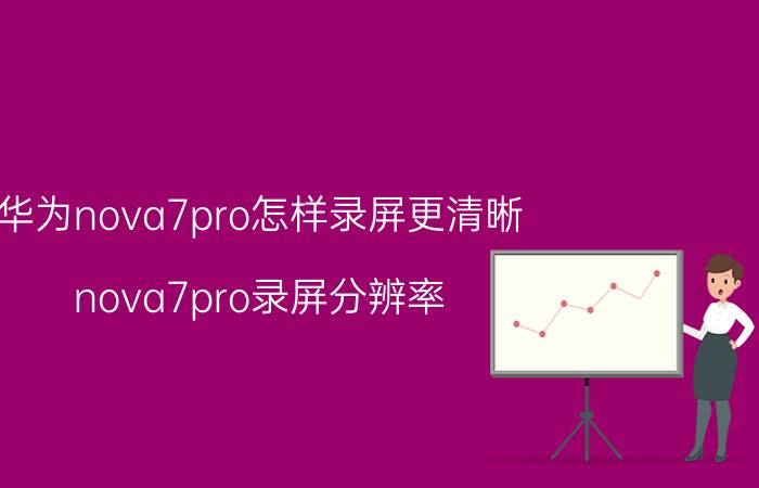 华为nova7pro怎样录屏更清晰 nova7pro录屏分辨率？